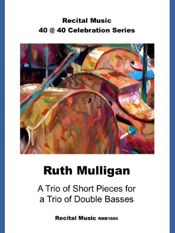 An abstract image of three double basses. The sheet music publication is part of Recital Music's 40@40 Celebration series. The composer is Ruth Mulligan and the title is A Trio of Short Pieces for a Trio of Double Basses.
